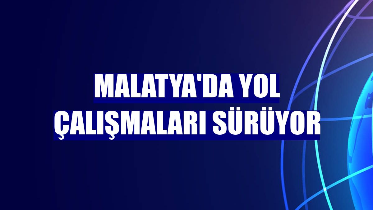 Malatya'da yol çalışmaları sürüyor