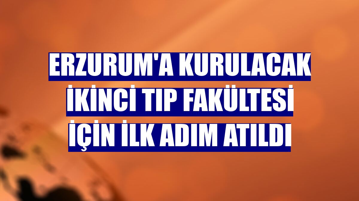 Erzurum'a kurulacak ikinci tıp fakültesi için ilk adım atıldı
