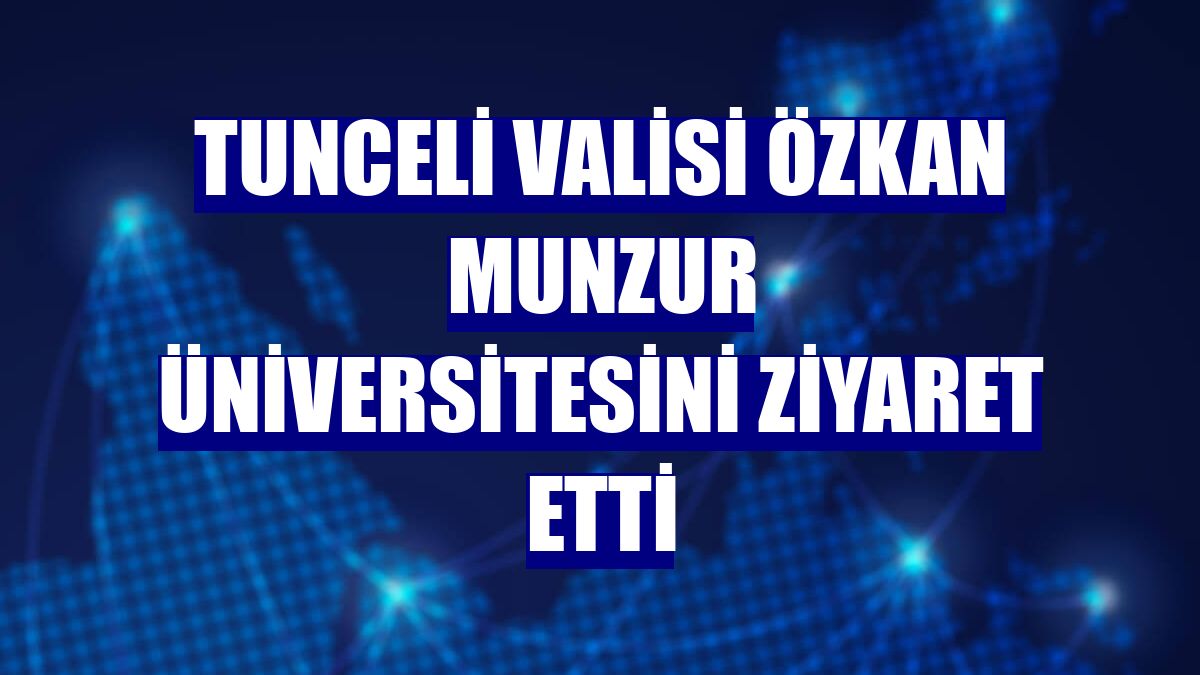 Tunceli Valisi Özkan Munzur Üniversitesini ziyaret etti