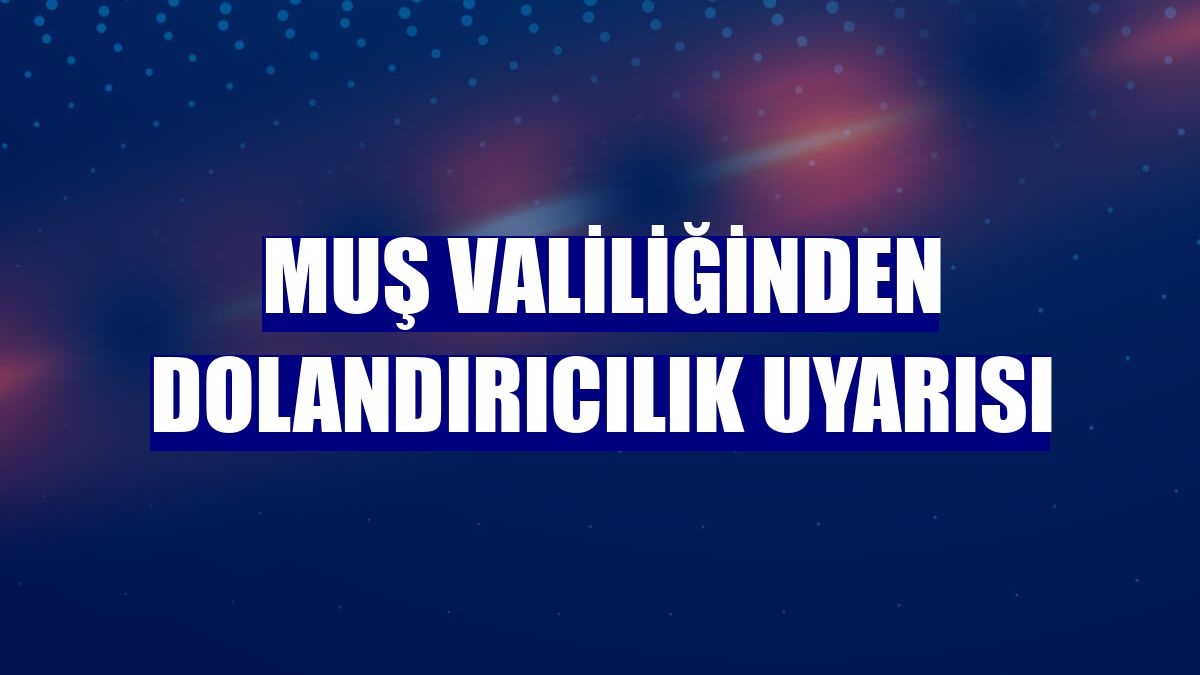 Muş Valiliğinden dolandırıcılık uyarısı