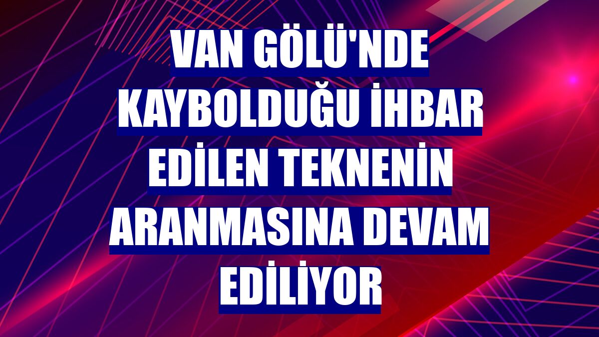 Van Gölü'nde kaybolduğu ihbar edilen teknenin aranmasına devam ediliyor