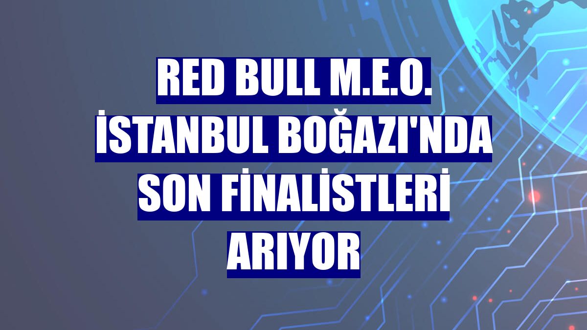 Red Bull M.E.O. İstanbul Boğazı'nda son finalistleri arıyor