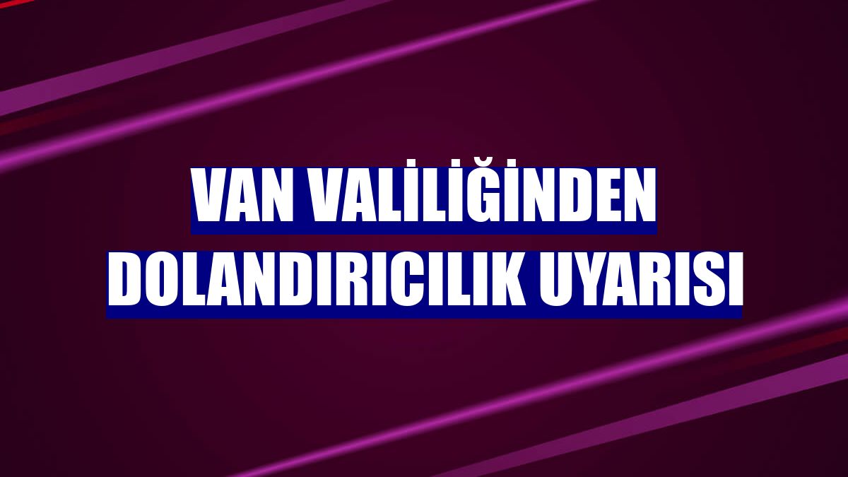 Van Valiliğinden dolandırıcılık uyarısı
