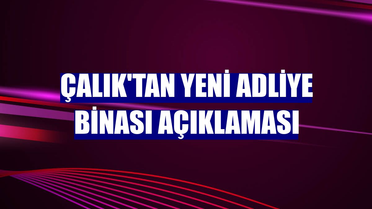 Çalık'tan yeni adliye binası açıklaması