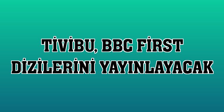 Tivibu, BBC First dizilerini yayınlayacak