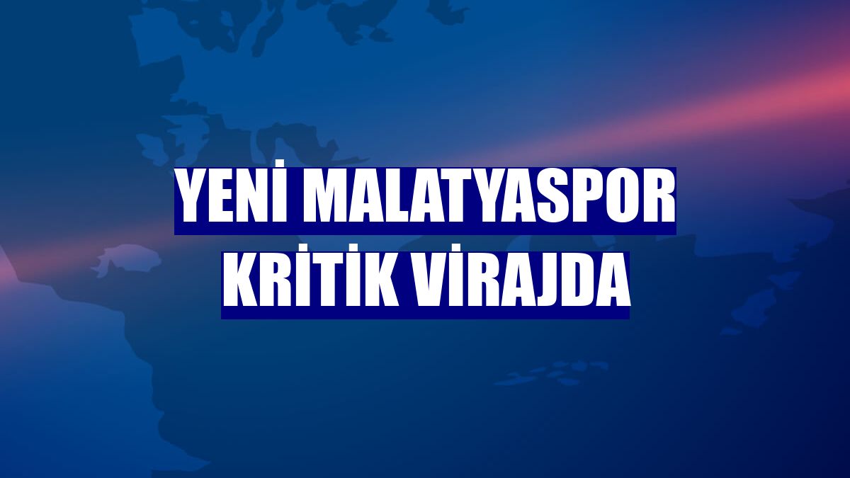 Yeni Malatyaspor kritik virajda