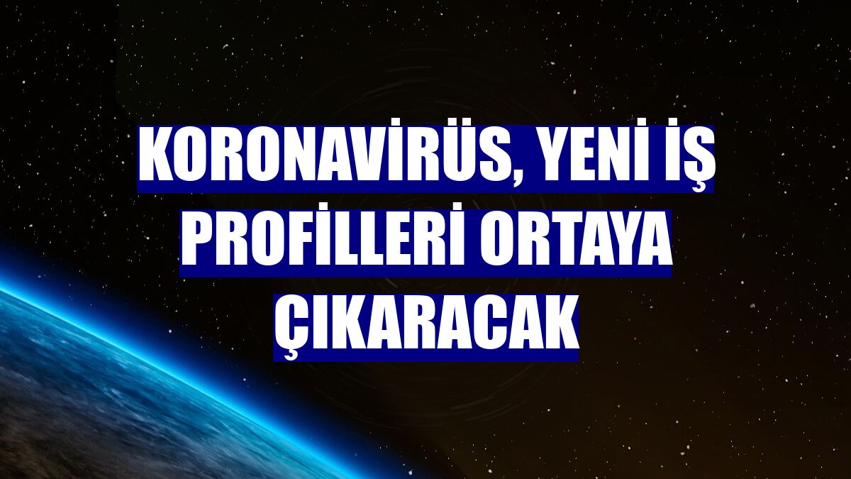Koronavirüs, yeni iş profilleri ortaya çıkaracak