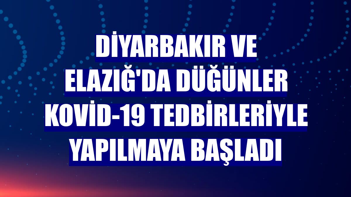 Diyarbakır ve Elazığ'da düğünler Kovid-19 tedbirleriyle yapılmaya başladı