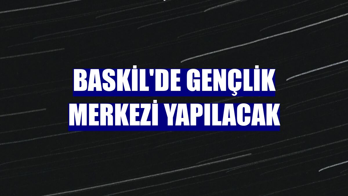 Baskil'de gençlik merkezi yapılacak