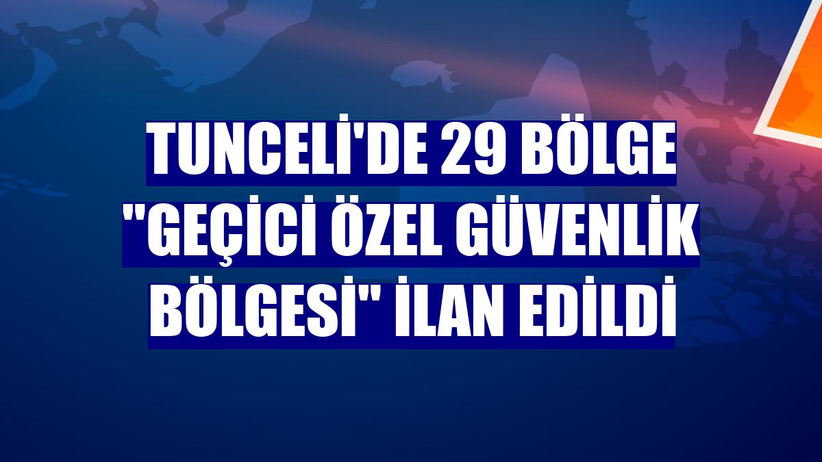 Tunceli'de 29 bölge "geçici özel güvenlik bölgesi" ilan edildi