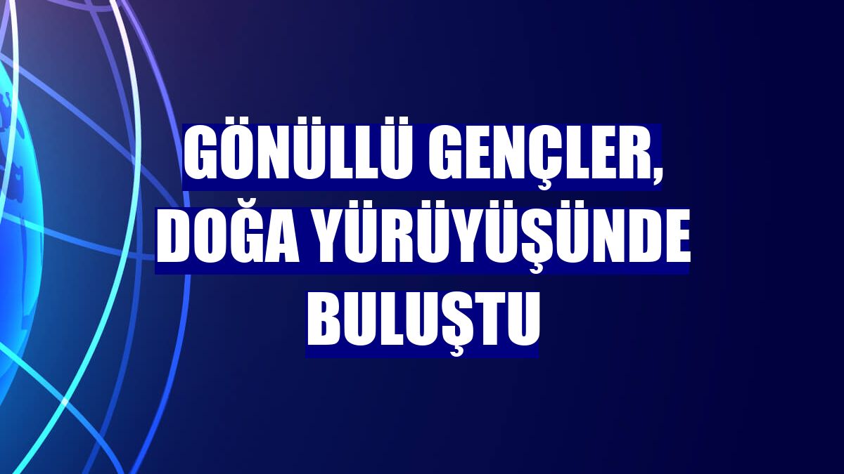 Gönüllü gençler, doğa yürüyüşünde buluştu