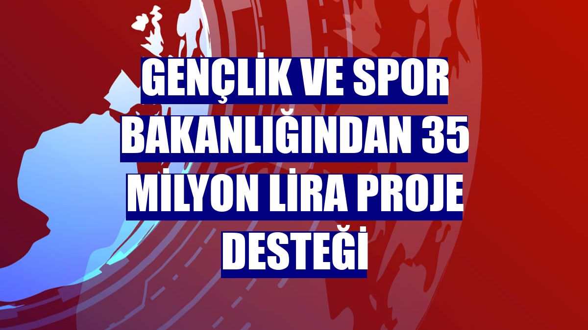 Gençlik ve Spor Bakanlığından 35 milyon lira proje desteği