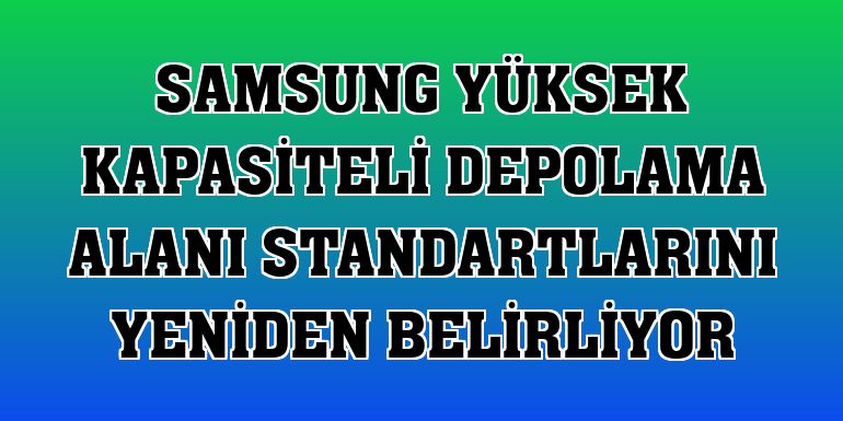 Samsung yüksek kapasiteli depolama alanı standartlarını yeniden belirliyor