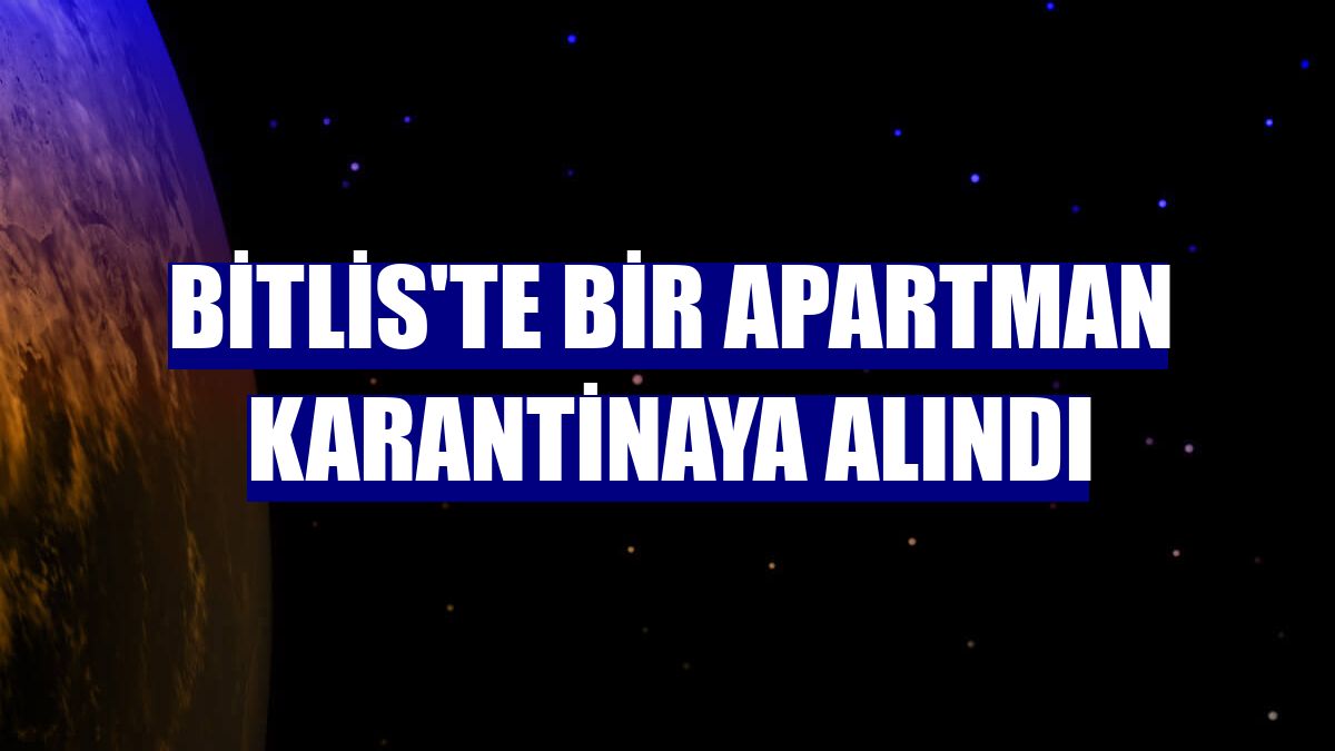 Bitlis'te bir apartman karantinaya alındı