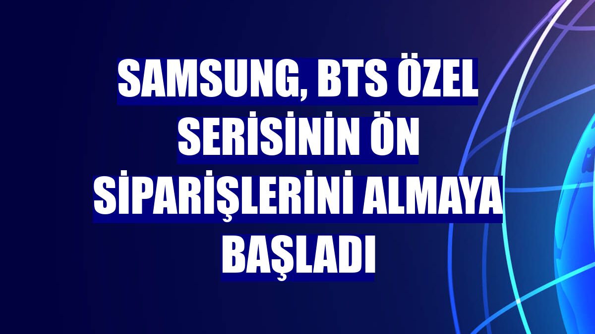 Samsung, BTS özel serisinin ön siparişlerini almaya başladı