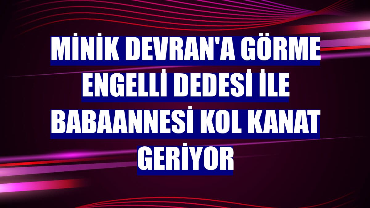 Minik Devran'a görme engelli dedesi ile babaannesi kol kanat geriyor