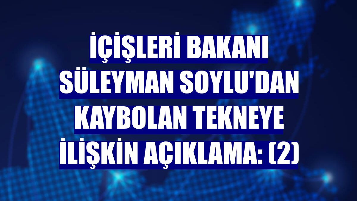 İçişleri Bakanı Süleyman Soylu'dan kaybolan tekneye ilişkin açıklama: (2)
