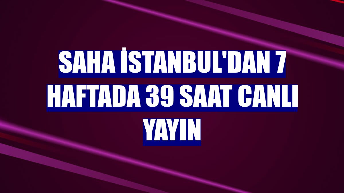 SAHA İstanbul'dan 7 haftada 39 saat canlı yayın