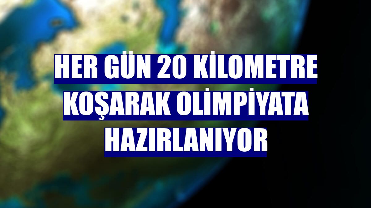 Her gün 20 kilometre koşarak olimpiyata hazırlanıyor
