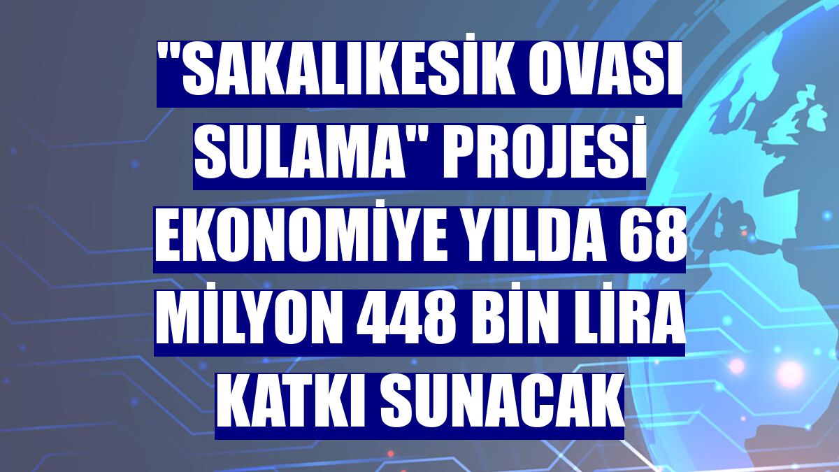"Sakalıkesik Ovası Sulama" projesi ekonomiye yılda 68 milyon 448 bin lira katkı sunacak