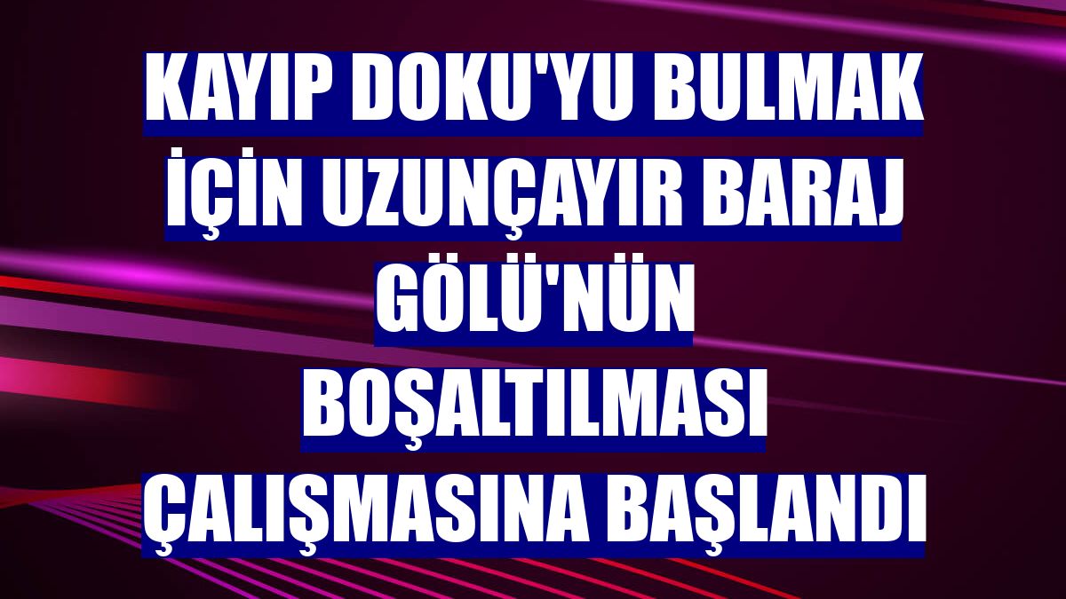 Kayıp Doku'yu bulmak için Uzunçayır Baraj Gölü'nün boşaltılması çalışmasına başlandı