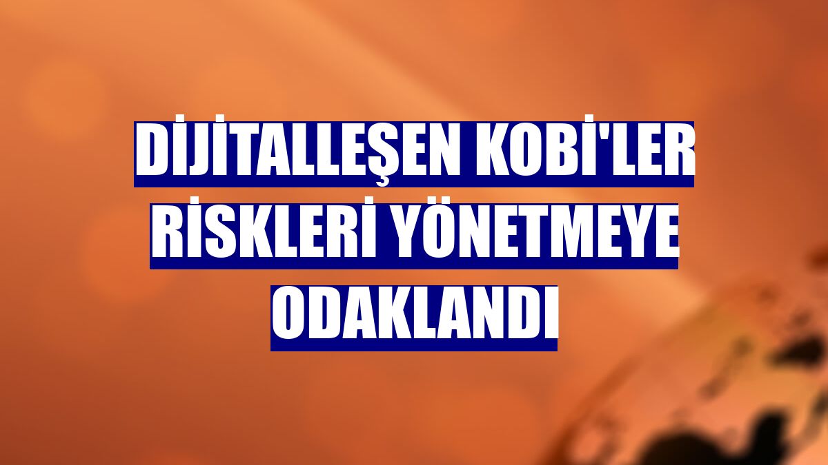 Dijitalleşen KOBİ'ler riskleri yönetmeye odaklandı