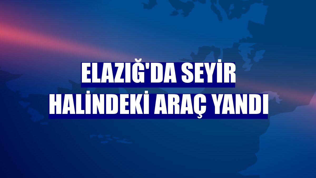 Elazığ'da seyir halindeki araç yandı