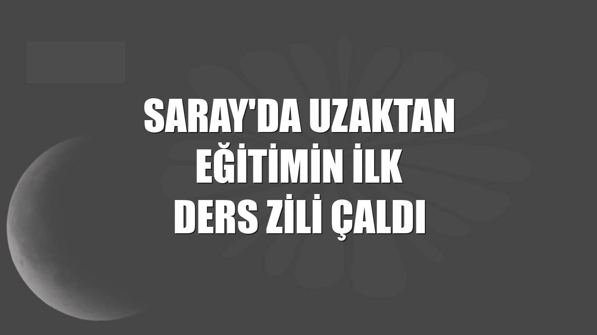 Saray'da uzaktan eğitimin ilk ders zili çaldı