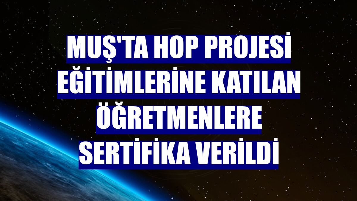 Muş'ta HOP projesi eğitimlerine katılan öğretmenlere sertifika verildi
