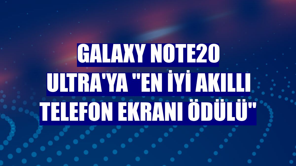 Galaxy Note20 Ultra'ya "En İyi Akıllı Telefon Ekranı Ödülü"