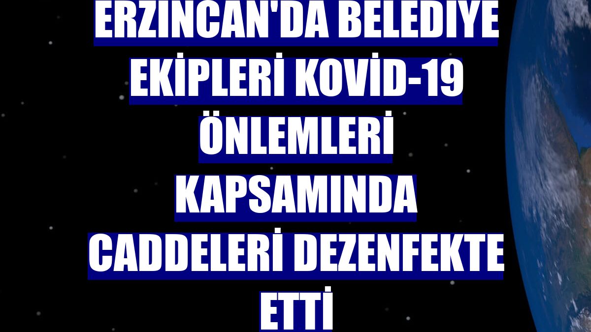 Erzincan'da belediye ekipleri Kovid-19 önlemleri kapsamında caddeleri dezenfekte etti