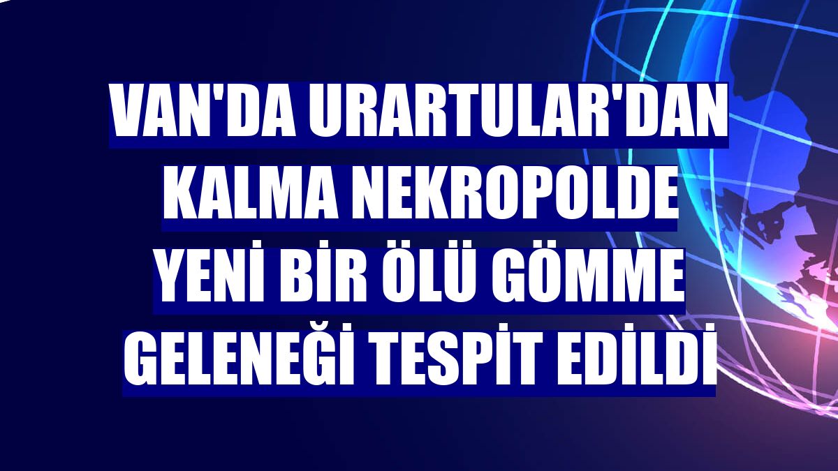 Van'da Urartular'dan kalma nekropolde yeni bir ölü gömme geleneği tespit edildi