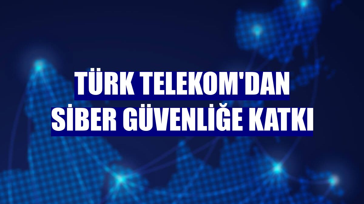 Türk Telekom'dan siber güvenliğe katkı