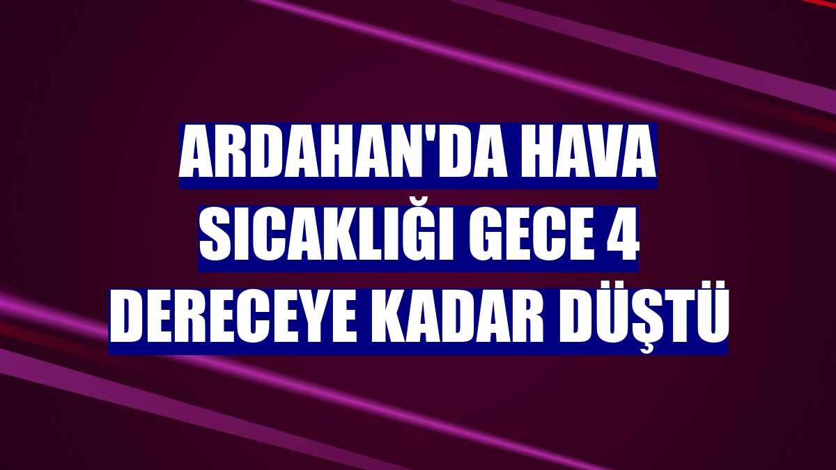 Ardahan'da hava sıcaklığı gece 4 dereceye kadar düştü