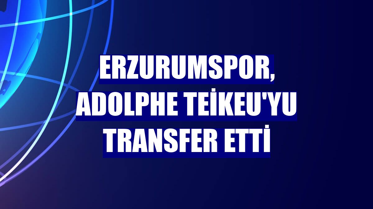 Erzurumspor, Adolphe Teikeu'yu transfer etti