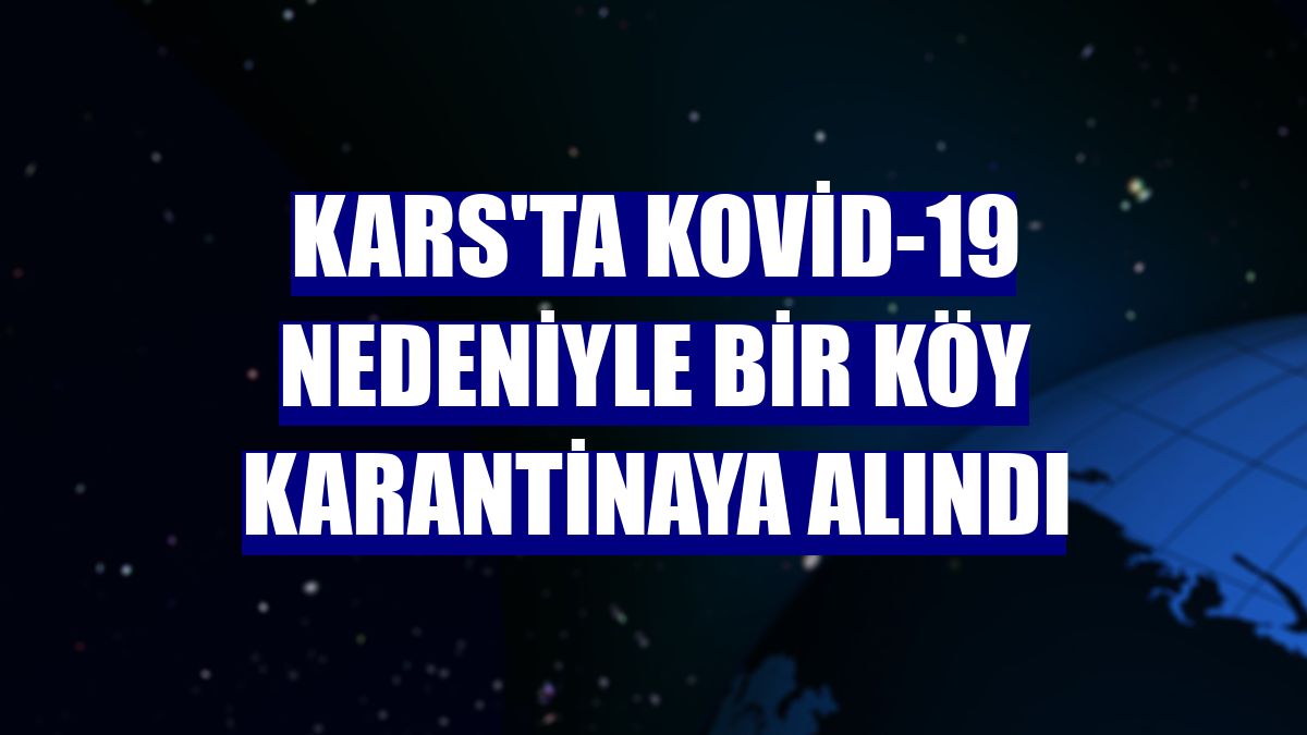 Kars'ta Kovid-19 nedeniyle bir köy karantinaya alındı