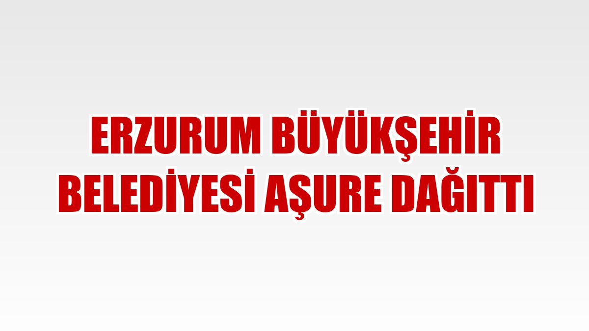 Erzurum Büyükşehir Belediyesi aşure dağıttı