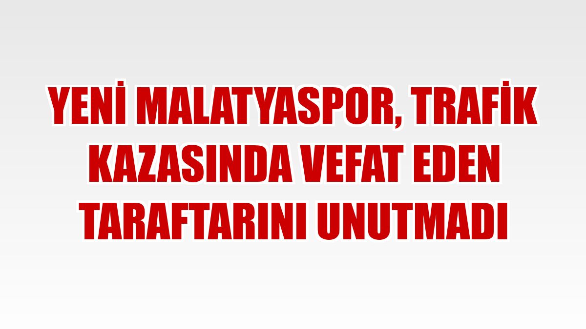 Yeni Malatyaspor, trafik kazasında vefat eden taraftarını unutmadı