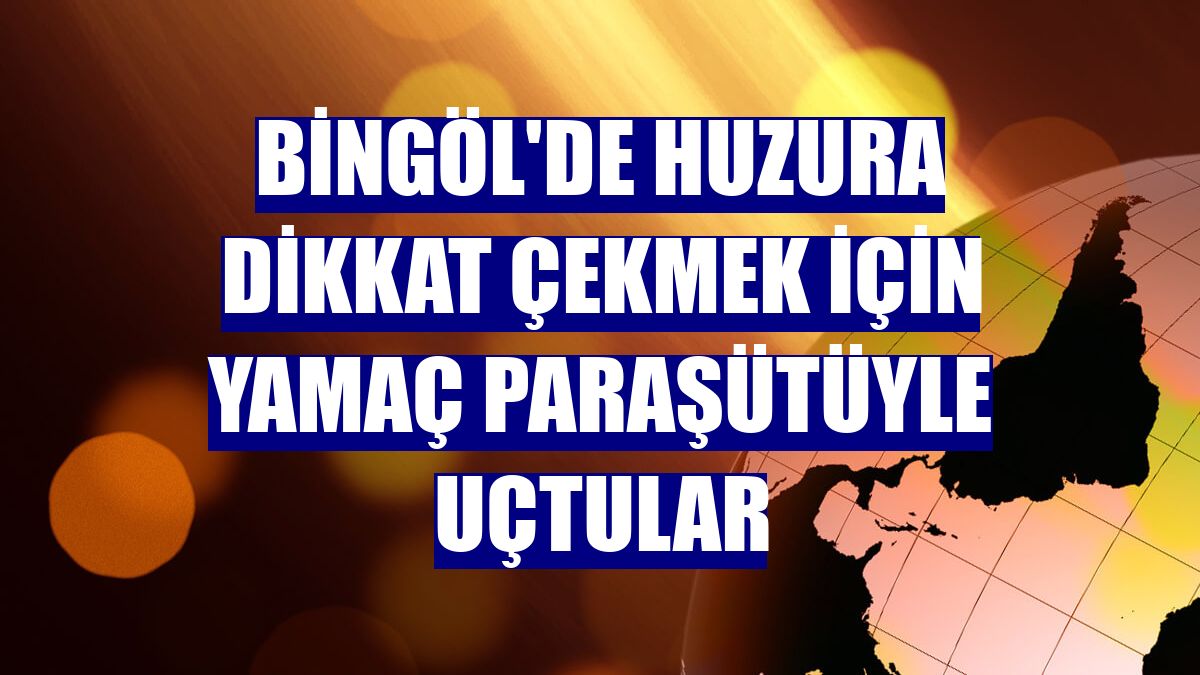 Bingöl'de huzura dikkat çekmek için yamaç paraşütüyle uçtular