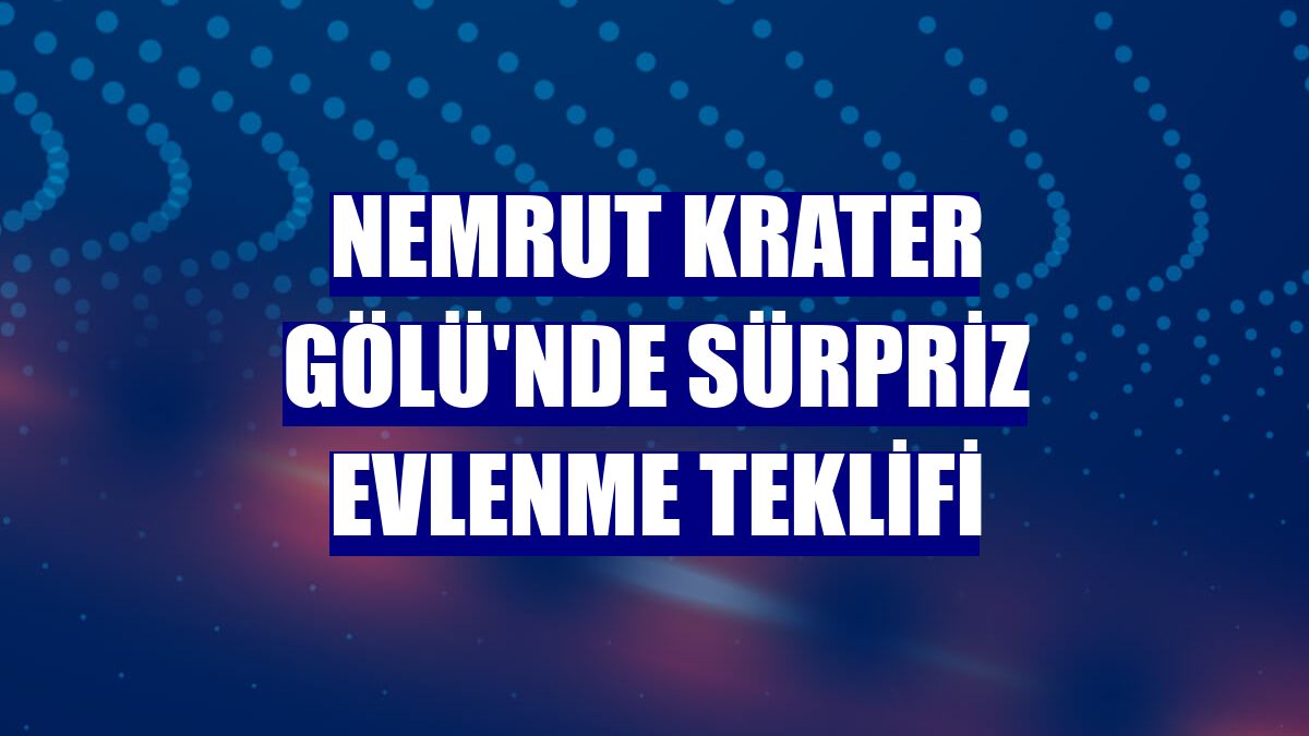 Nemrut Krater Gölü'nde sürpriz evlenme teklifi