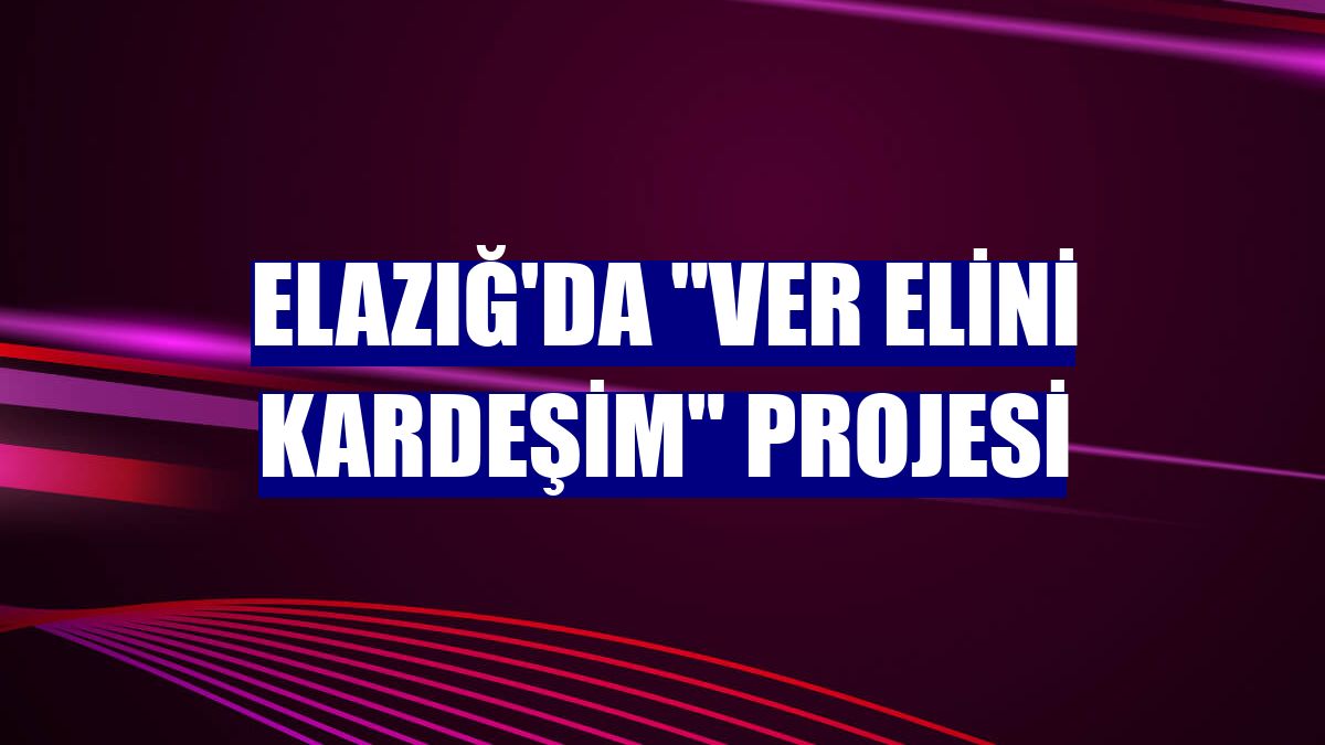Elazığ'da "Ver Elini Kardeşim" projesi