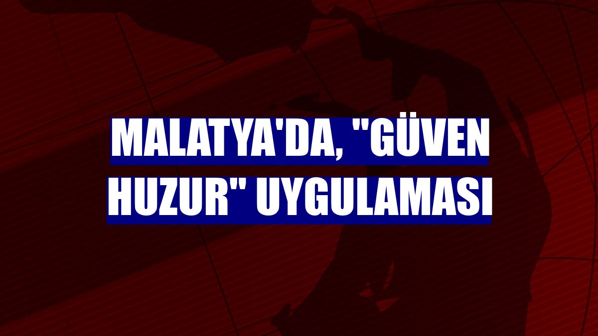 Malatya'da, "Güven Huzur" uygulaması