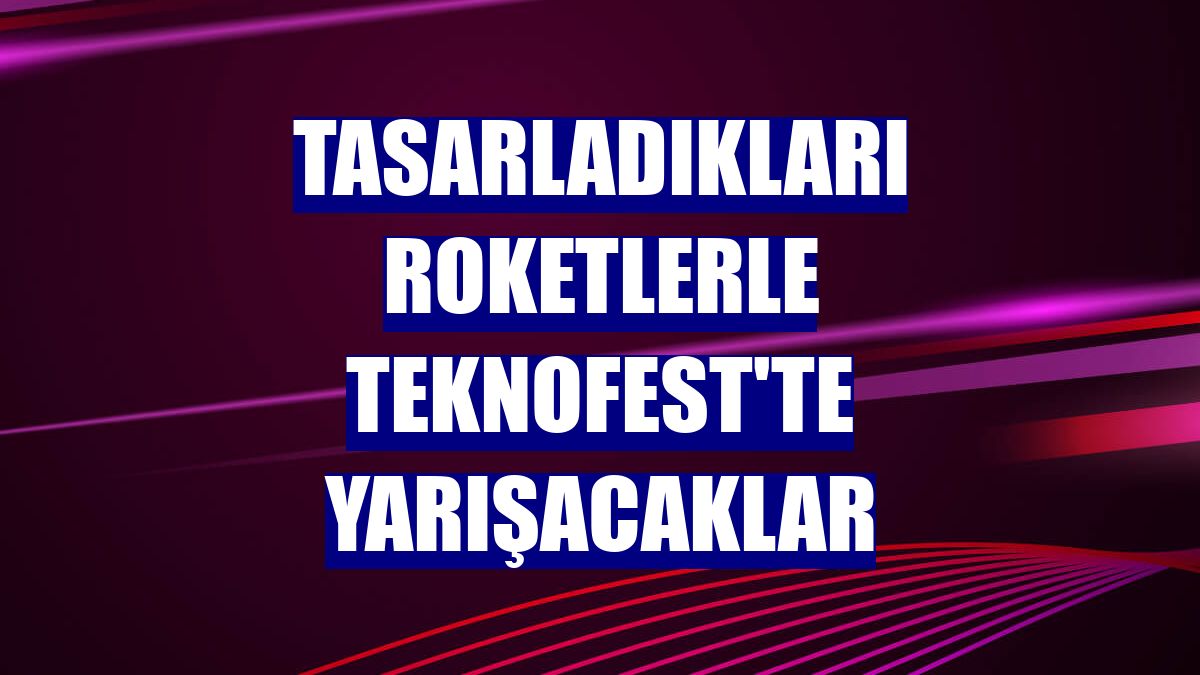 Tasarladıkları roketlerle TEKNOFEST'te yarışacaklar