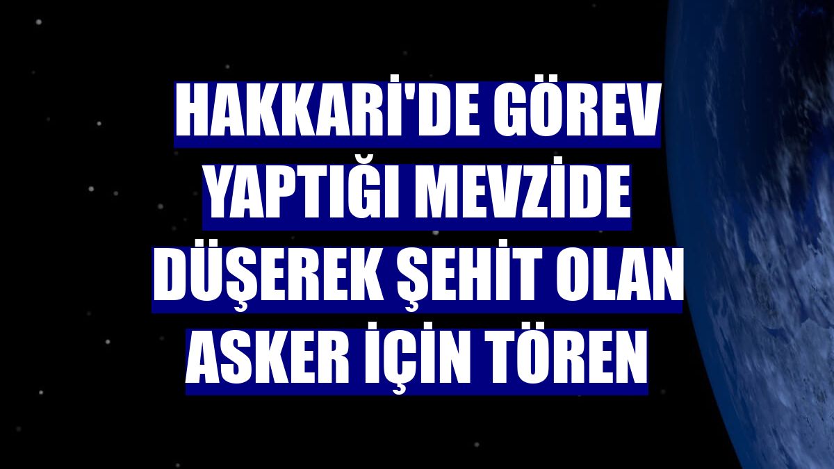 Hakkari'de görev yaptığı mevzide düşerek şehit olan asker için tören