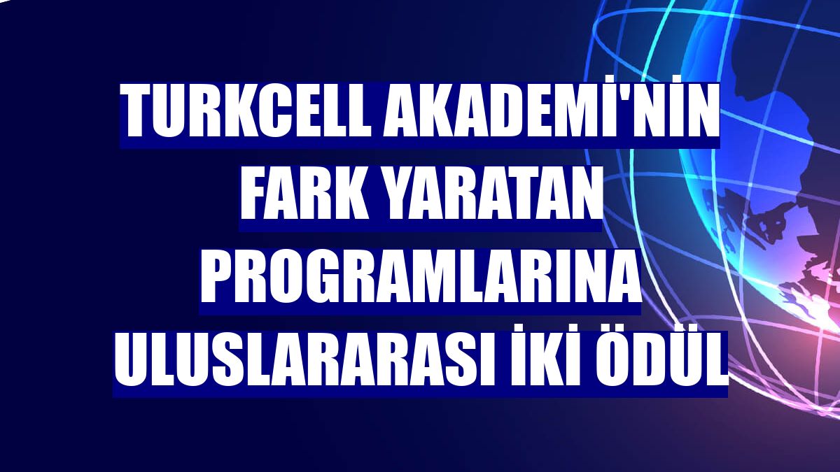 Turkcell Akademi'nin fark yaratan programlarına uluslararası iki ödül