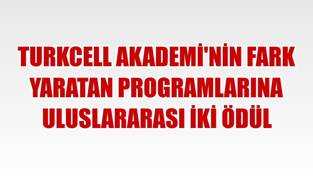 Turkcell Akademi'nin fark yaratan programlarına uluslararası iki ödül