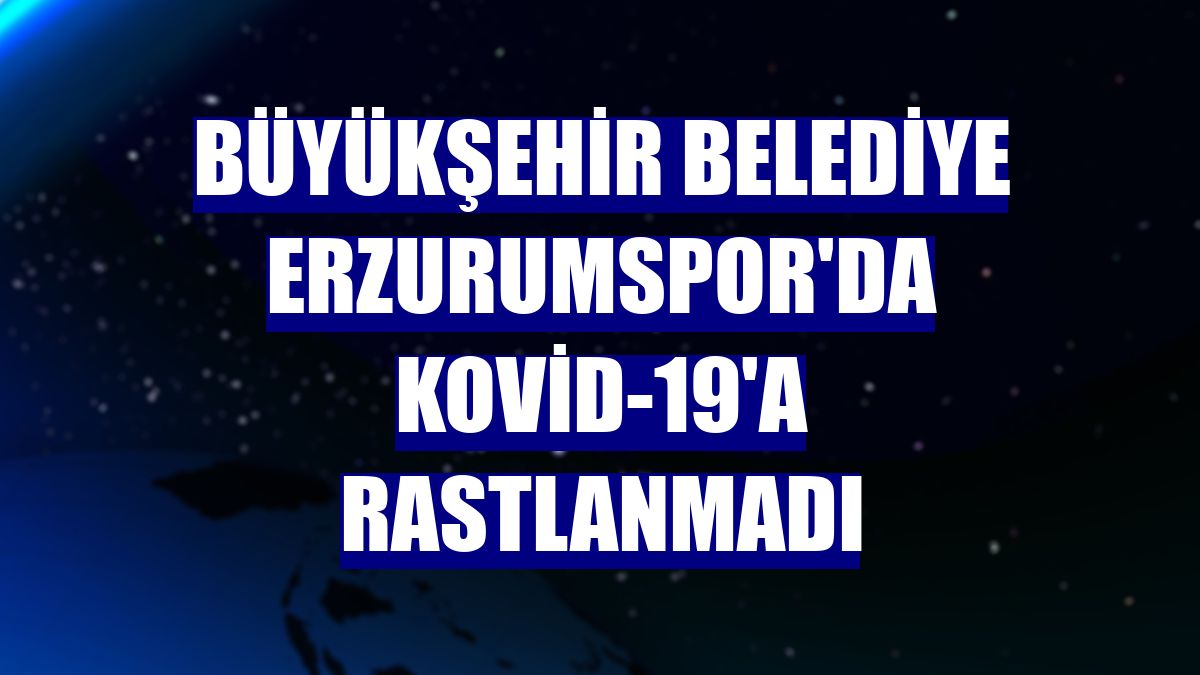 Büyükşehir Belediye Erzurumspor'da Kovid-19'a rastlanmadı