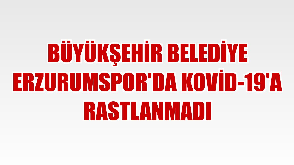 Büyükşehir Belediye Erzurumspor'da Kovid-19'a rastlanmadı