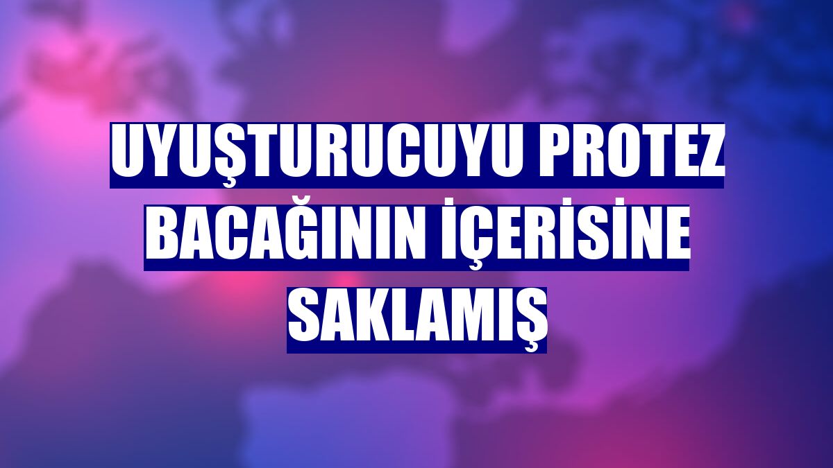 Uyuşturucuyu protez bacağının içerisine saklamış