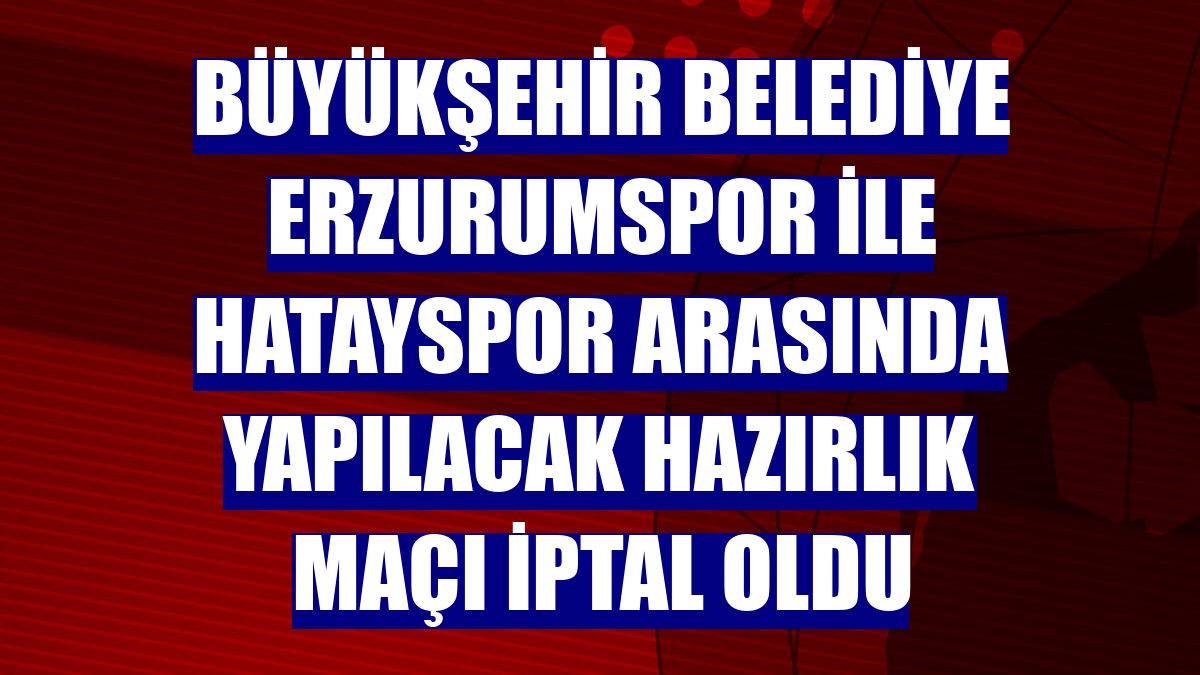 Büyükşehir Belediye Erzurumspor ile Hatayspor arasında yapılacak hazırlık maçı iptal oldu